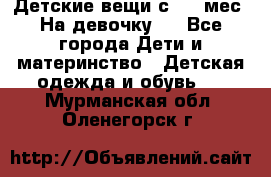 Детские вещи с 0-6 мес. На девочку.  - Все города Дети и материнство » Детская одежда и обувь   . Мурманская обл.,Оленегорск г.